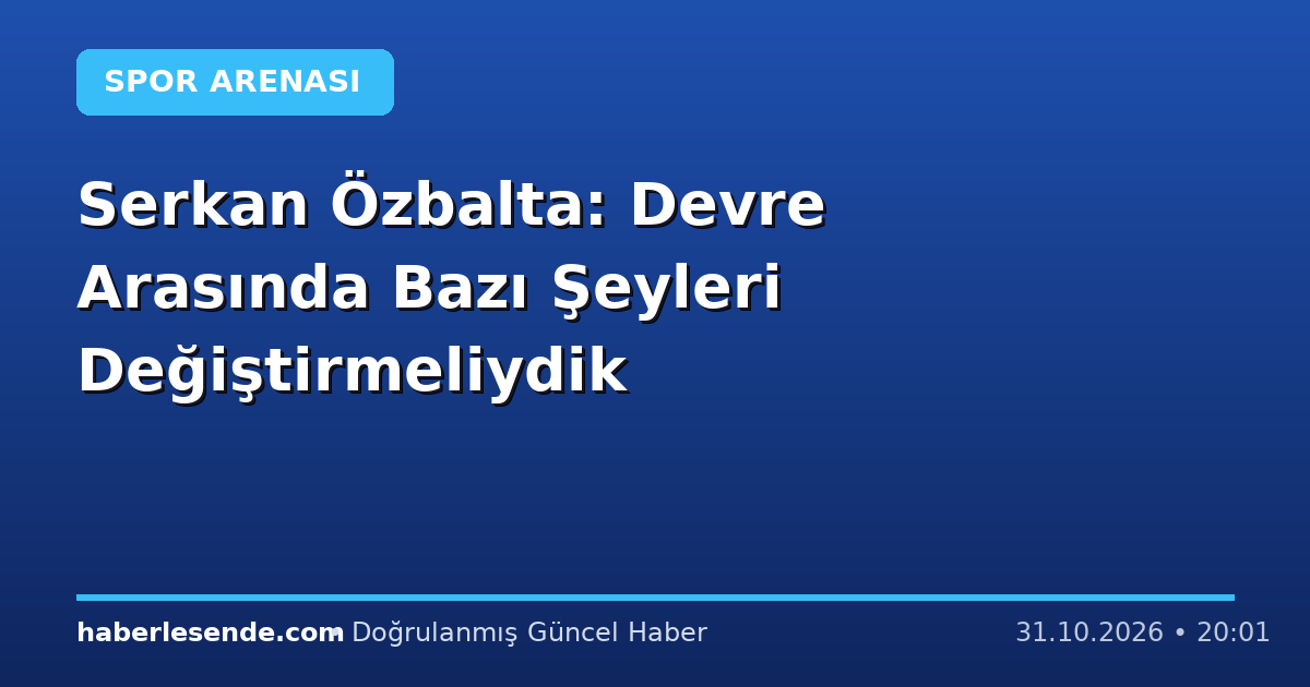 Serkan Özbalta: Devre Arasında Bazı Şeyleri Değiştirmeliydik