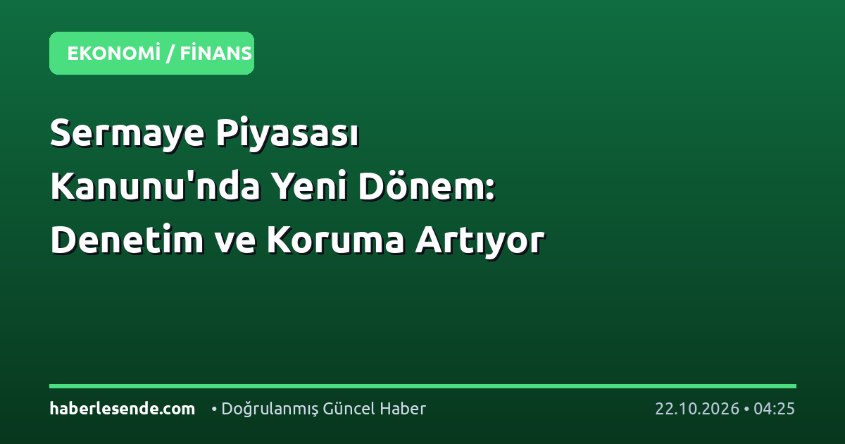 Sermaye Piyasası Kanunu'nda Yeni Dönem: Denetim ve Koruma Artıyor