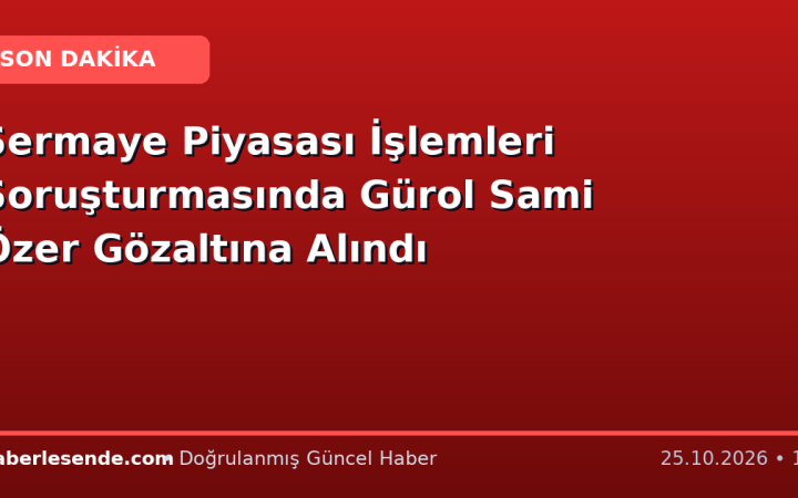 Sermaye Piyasası İşlemleri Soruşturmasında Gürol Sami Özer Gözaltına Alındı