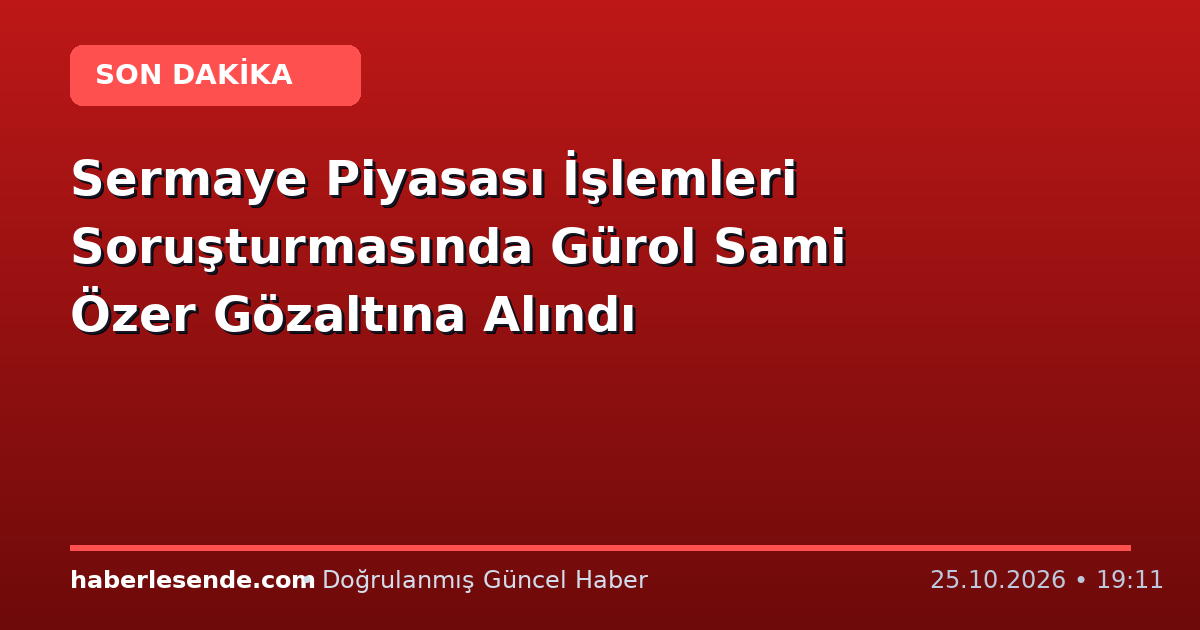 Sermaye Piyasası İşlemleri Soruşturmasında Gürol Sami Özer Gözaltına Alındı