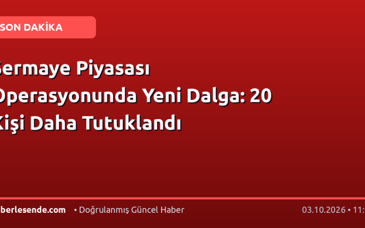 Sermaye Piyasası Operasyonunda Yeni Dalga: 20 Kişi Daha Tutuklandı