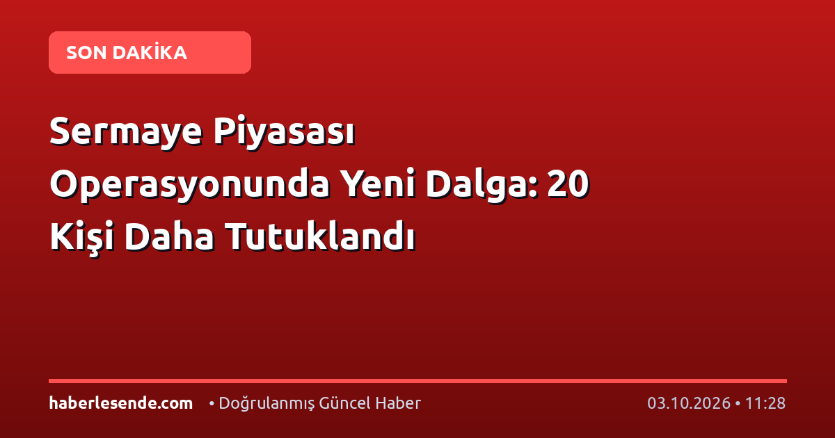 Sermaye Piyasası Operasyonunda Yeni Dalga: 20 Kişi Daha Tutuklandı
