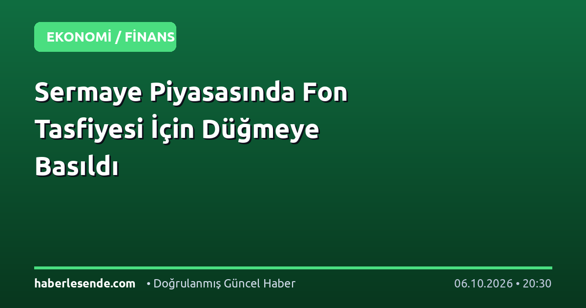 Sermaye Piyasasında Fon Tasfiyesi İçin Düğmeye Basıldı