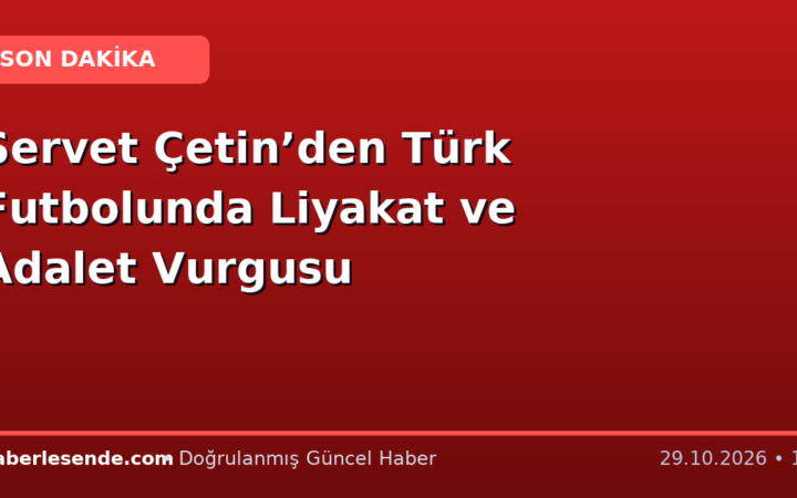 Servet Çetin’den Türk Futbolunda Liyakat ve Adalet Vurgusu