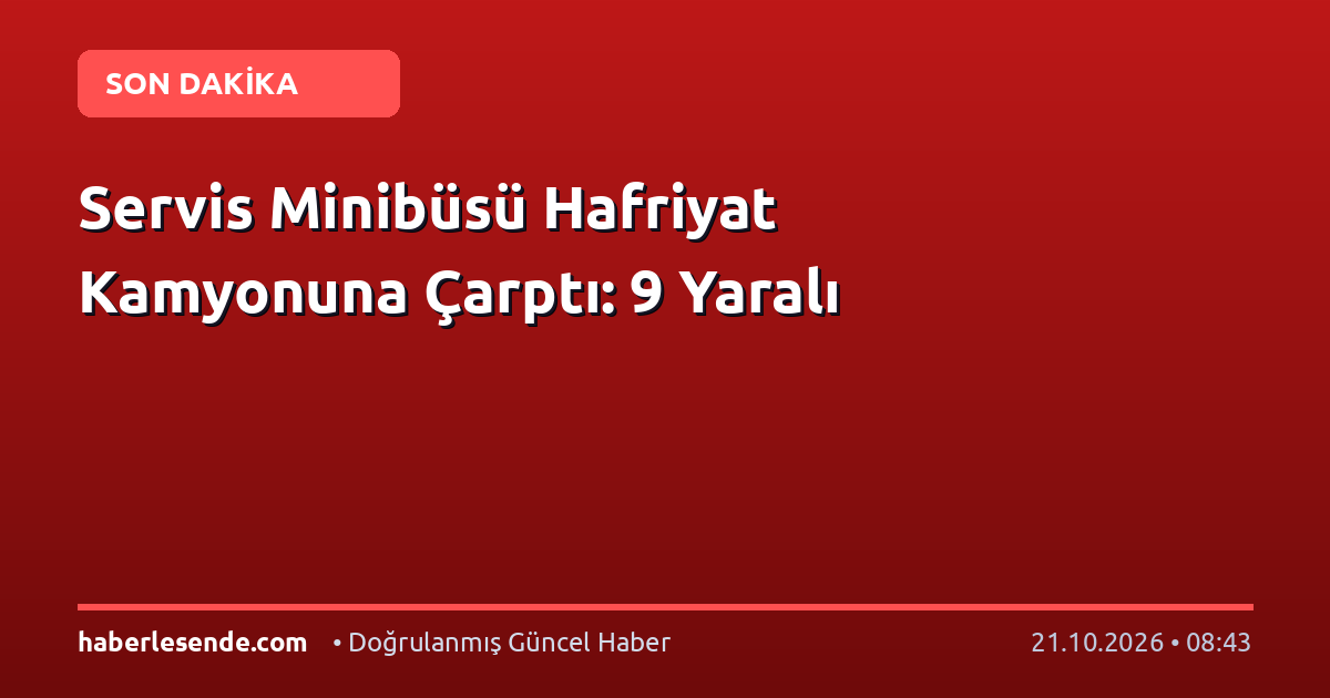 Servis Minibüsü Hafriyat Kamyonuna Çarptı: 9 Yaralı
