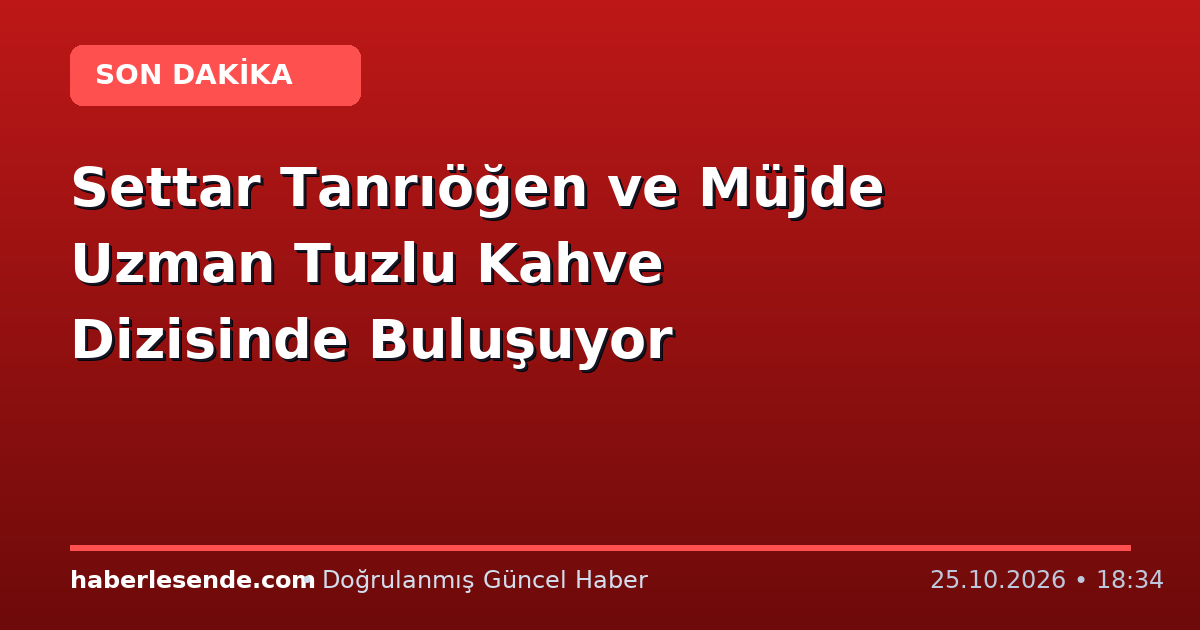 Settar Tanrıöğen ve Müjde Uzman Tuzlu Kahve Dizisinde Buluşuyor