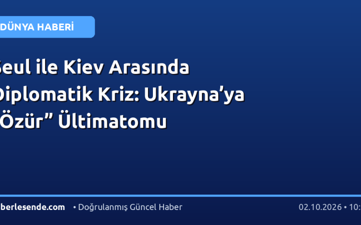 Seul ile Kiev Arasında Diplomatik Kriz: Ukrayna’ya “Özür” Ültimatomu