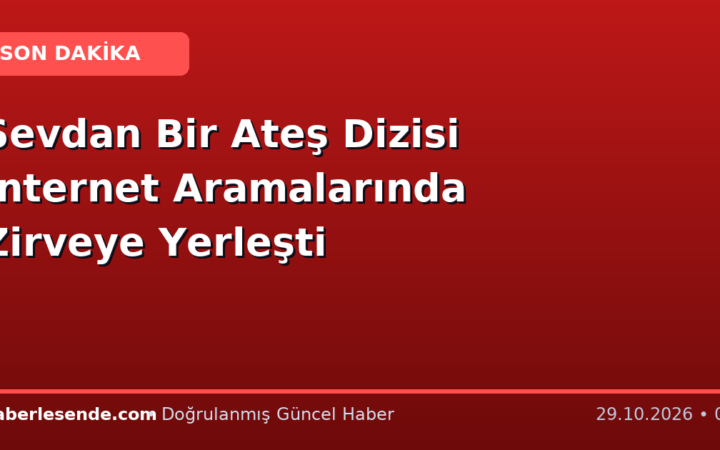 Sevdan Bir Ateş Dizisi İnternet Aramalarında Zirveye Yerleşti