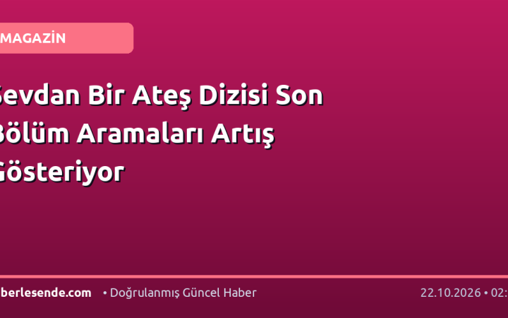 Sevdan Bir Ateş Dizisi Son Bölüm Aramaları Artış Gösteriyor