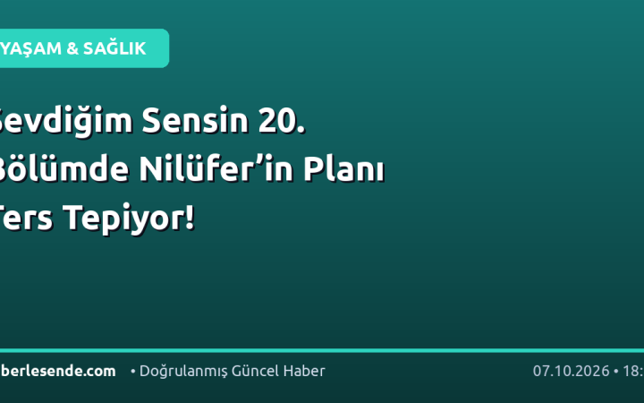 Sevdiğim Sensin 20. Bölümde Nilüfer’in Planı Ters Tepiyor!