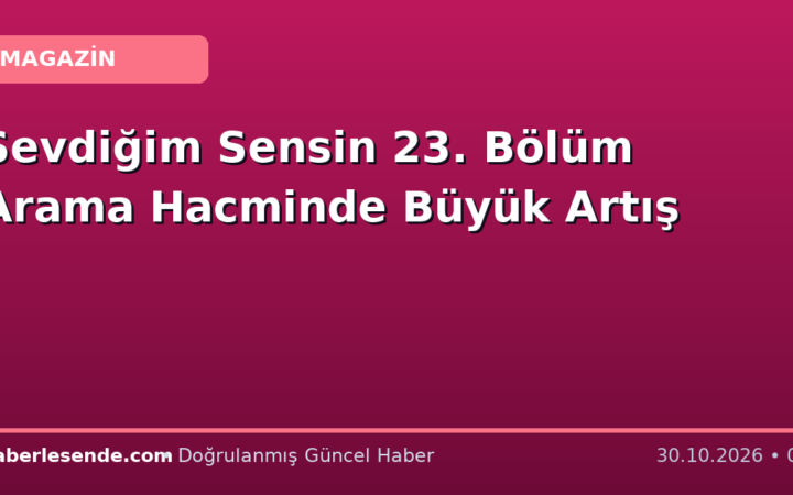 Sevdiğim Sensin 23. Bölüm Arama Hacminde Büyük Artış
