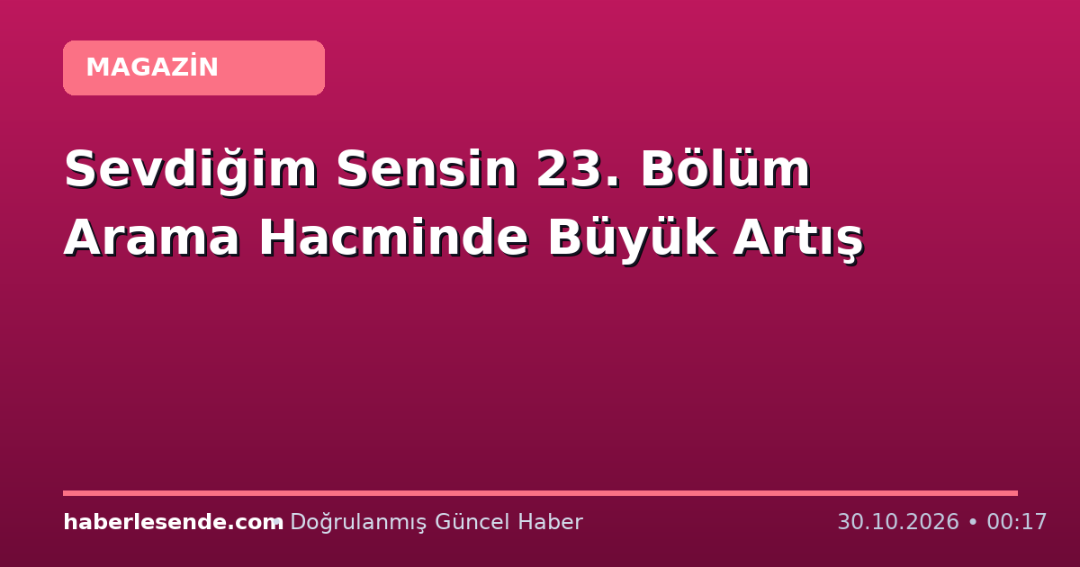 Sevdiğim Sensin 23. Bölüm Arama Hacminde Büyük Artış