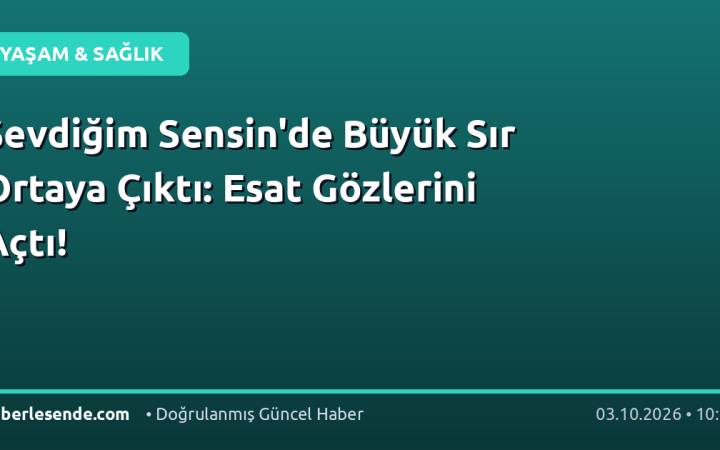 Sevdiğim Sensin'de Büyük Sır Ortaya Çıktı: Esat Gözlerini Açtı!