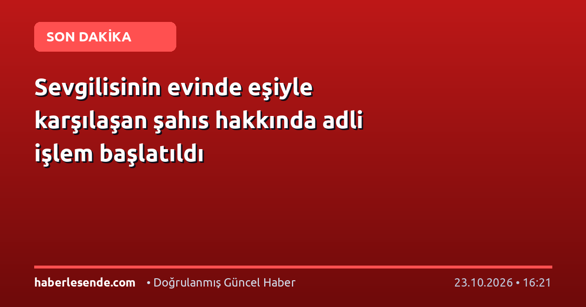 Sevgilisinin evinde eşiyle karşılaşan şahıs hakkında adli işlem başlatıldı
