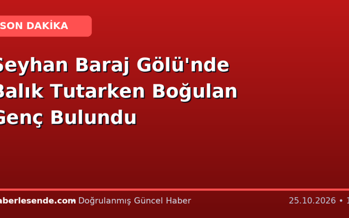 Seyhan Baraj Gölü'nde Balık Tutarken Boğulan Genç Bulundu