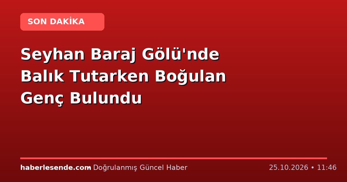Seyhan Baraj Gölü'nde Balık Tutarken Boğulan Genç Bulundu