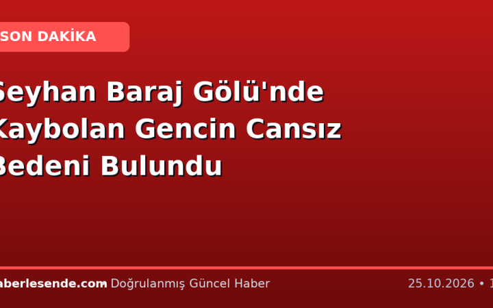 Seyhan Baraj Gölü'nde Kaybolan Gencin Cansız Bedeni Bulundu