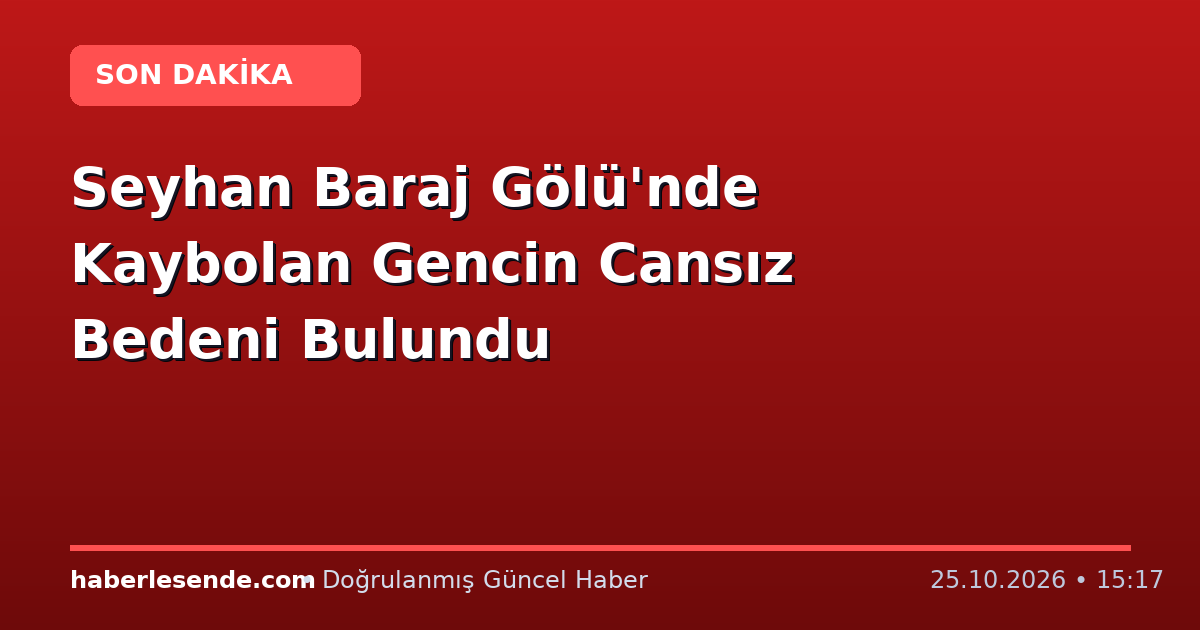 Seyhan Baraj Gölü'nde Kaybolan Gencin Cansız Bedeni Bulundu
