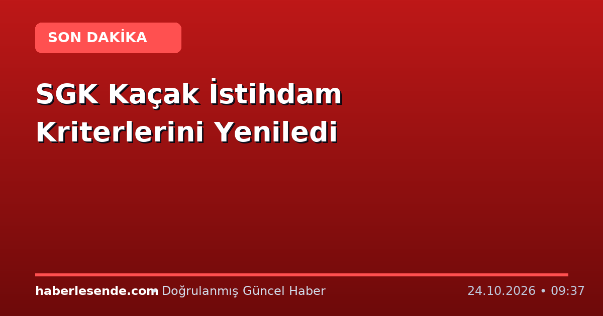 SGK Kaçak İstihdam Kriterlerini Yeniledi