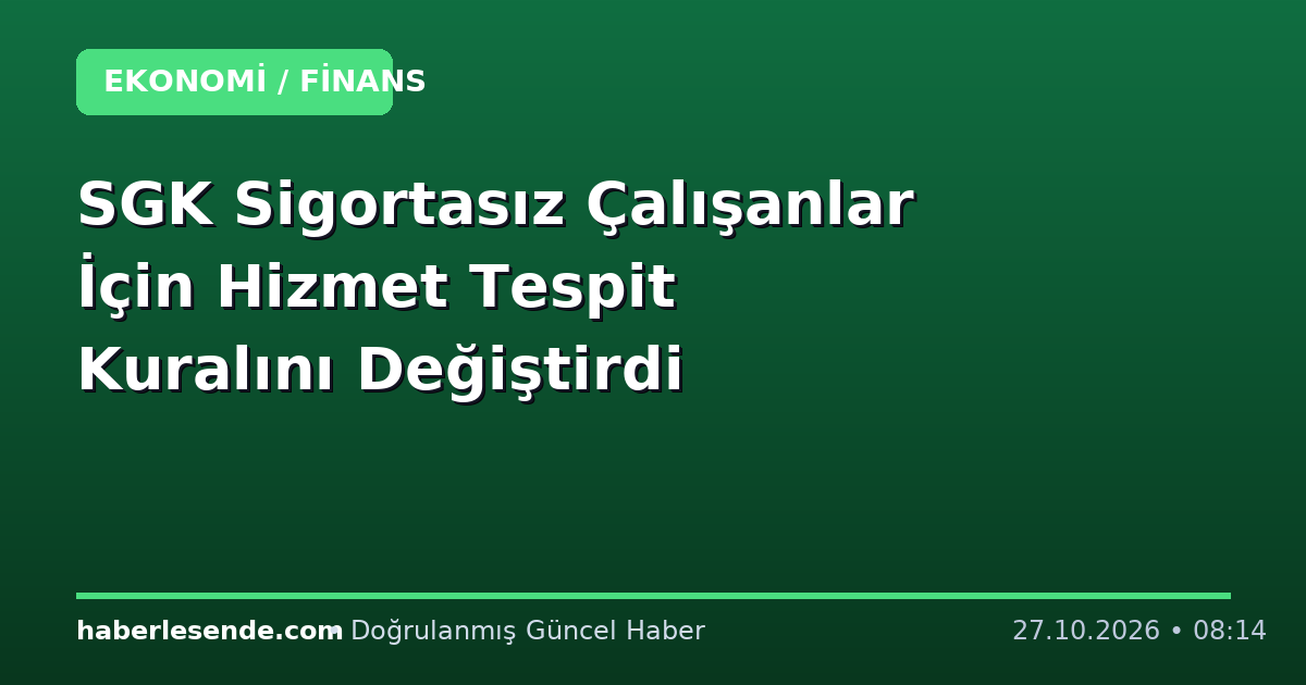 SGK Sigortasız Çalışanlar İçin Hizmet Tespit Kuralını Değiştirdi