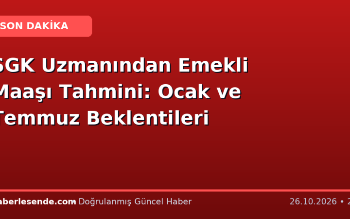 SGK Uzmanından Emekli Maaşı Tahmini: Ocak ve Temmuz Beklentileri
