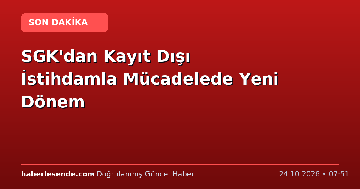 SGK'dan Kayıt Dışı İstihdamla Mücadelede Yeni Dönem