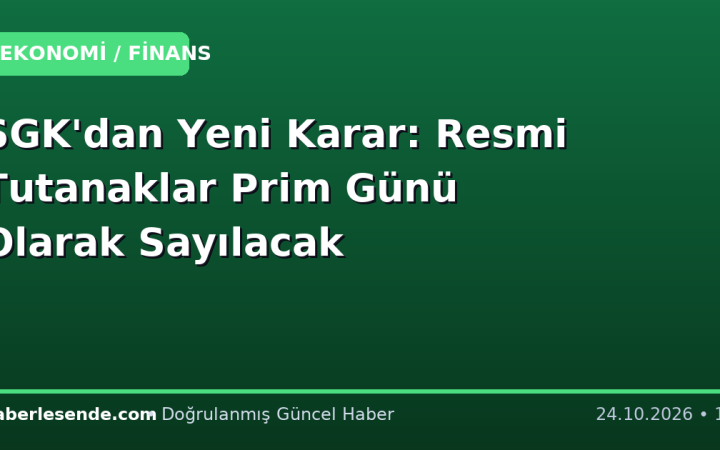 SGK'dan Yeni Karar: Resmi Tutanaklar Prim Günü Olarak Sayılacak
