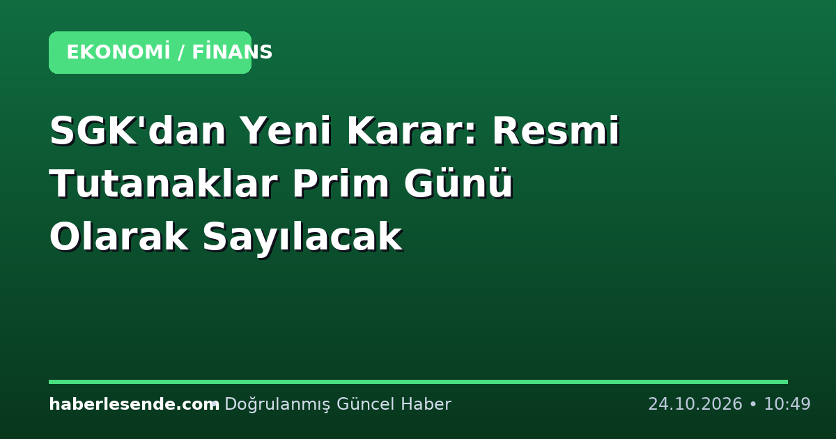 SGK'dan Yeni Karar: Resmi Tutanaklar Prim Günü Olarak Sayılacak