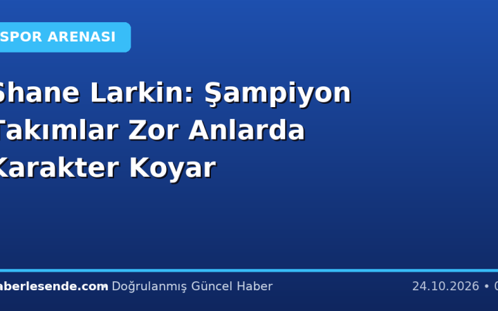 Shane Larkin: Şampiyon Takımlar Zor Anlarda Karakter Koyar