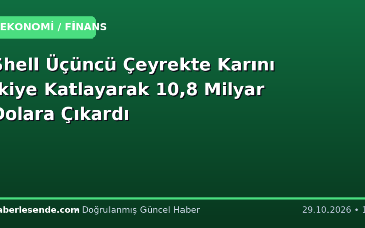 Shell Üçüncü Çeyrekte Karını İkiye Katlayarak 10,8 Milyar Dolara Çıkardı