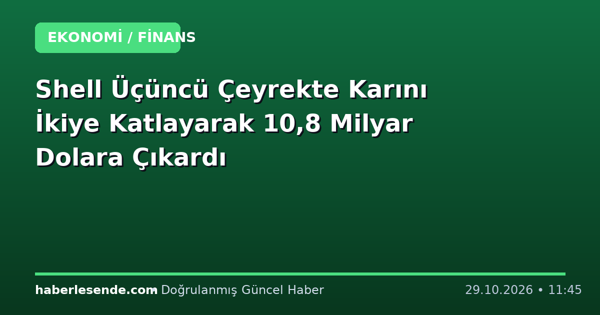Shell Üçüncü Çeyrekte Karını İkiye Katlayarak 10,8 Milyar Dolara Çıkardı