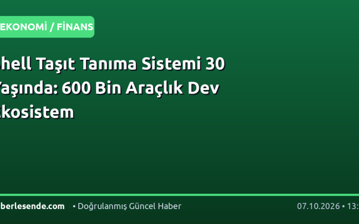 Shell Taşıt Tanıma Sistemi 30 Yaşında: 600 Bin Araçlık Dev Ekosistem