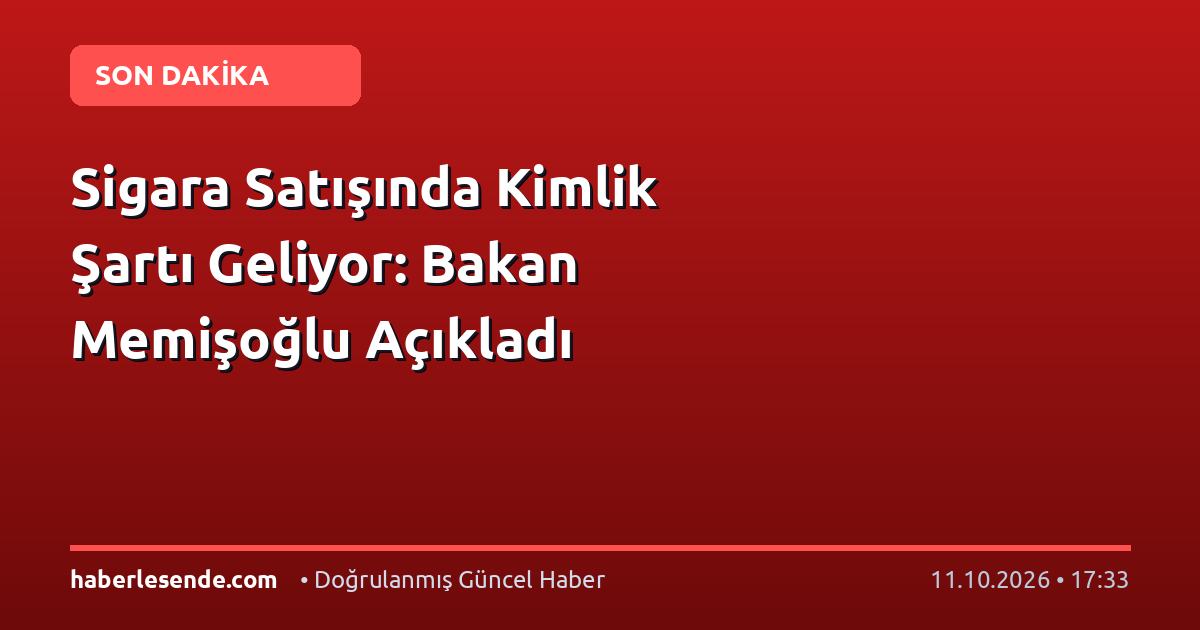 Sigara Satışında Kimlik Şartı Geliyor: Bakan Memişoğlu Açıkladı