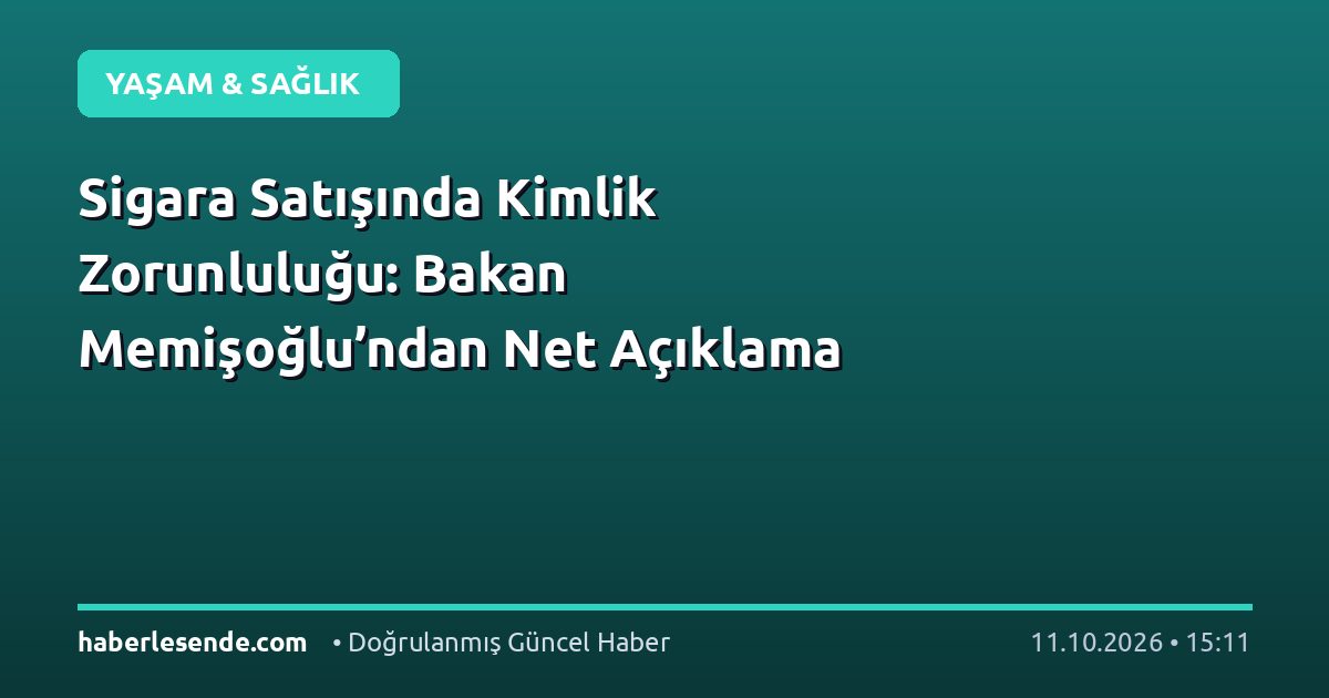 Sigara Satışında Kimlik Zorunluluğu: Bakan Memişoğlu’ndan Net Açıklama