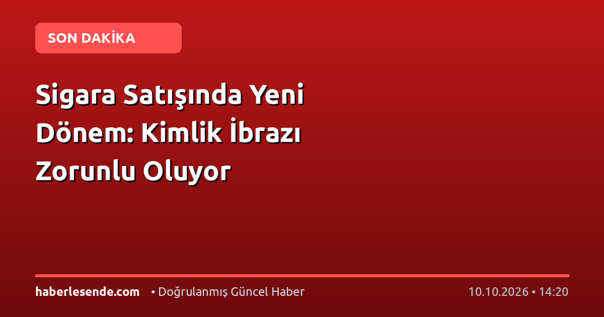 Sigara Satışında Yeni Dönem: Kimlik İbrazı Zorunlu Oluyor