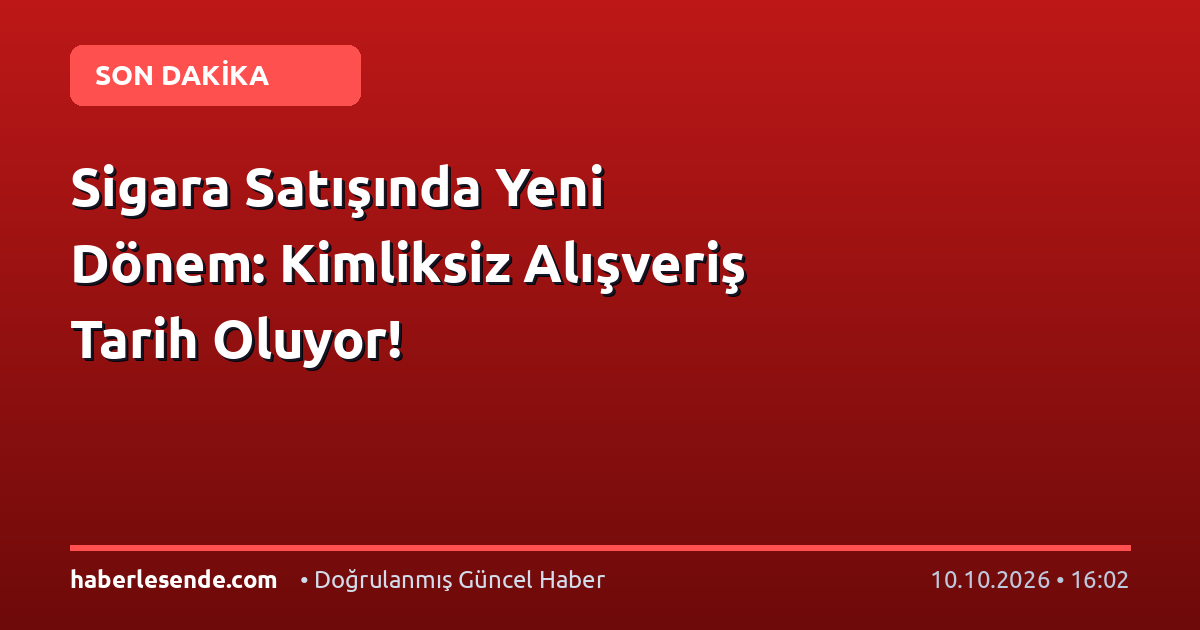 Sigara Satışında Yeni Dönem: Kimliksiz Alışveriş Tarih Oluyor!