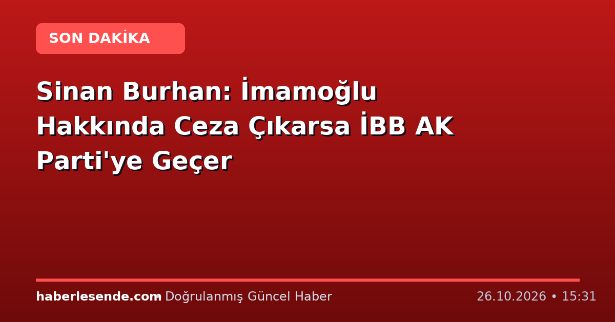 Sinan Burhan: İmamoğlu Hakkında Ceza Çıkarsa İBB AK Parti'ye Geçer