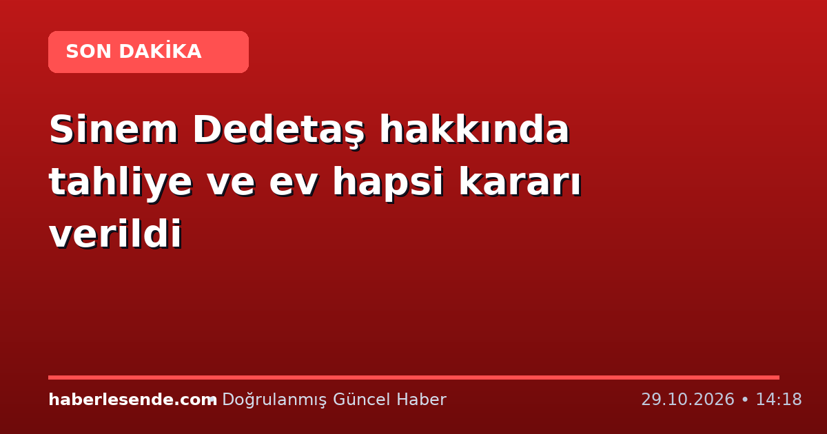 Sinem Dedetaş hakkında tahliye ve ev hapsi kararı verildi