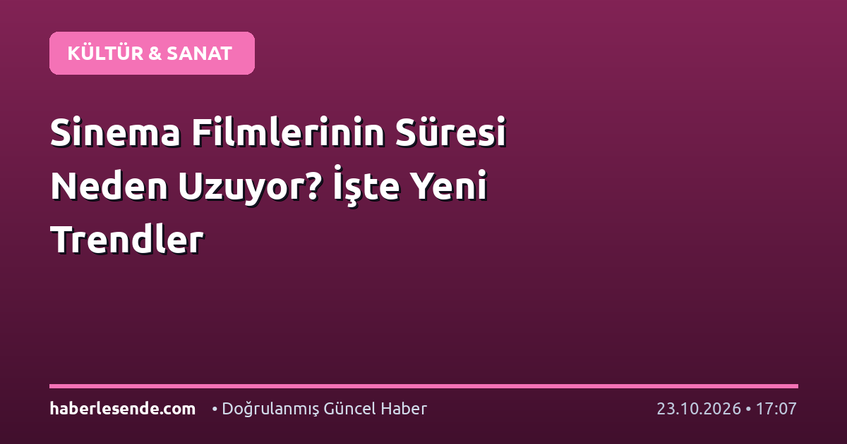Sinema Filmlerinin Süresi Neden Uzuyor? İşte Yeni Trendler