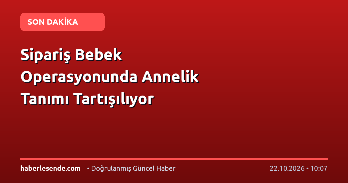 Sipariş Bebek Operasyonunda Annelik Tanımı Tartışılıyor