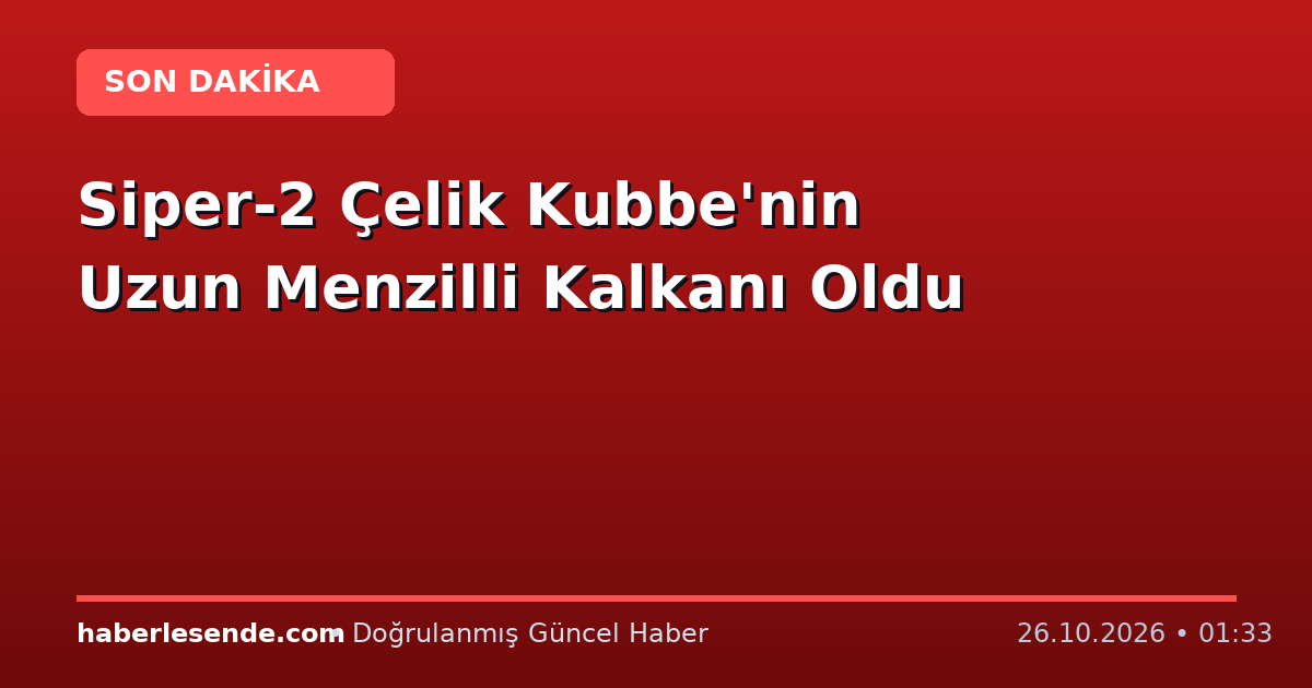 Siper-2 Çelik Kubbe'nin Uzun Menzilli Kalkanı Oldu
