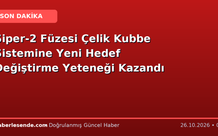 Siper-2 Füzesi Çelik Kubbe Sistemine Yeni Hedef Değiştirme Yeteneği Kazandı