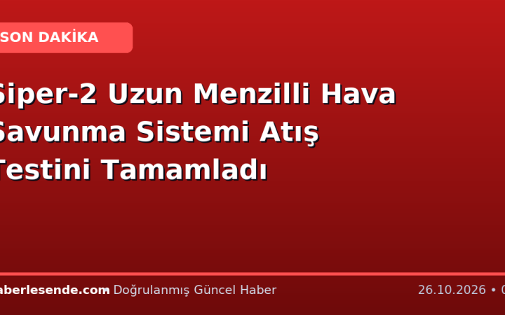 Siper-2 Uzun Menzilli Hava Savunma Sistemi Atış Testini Tamamladı