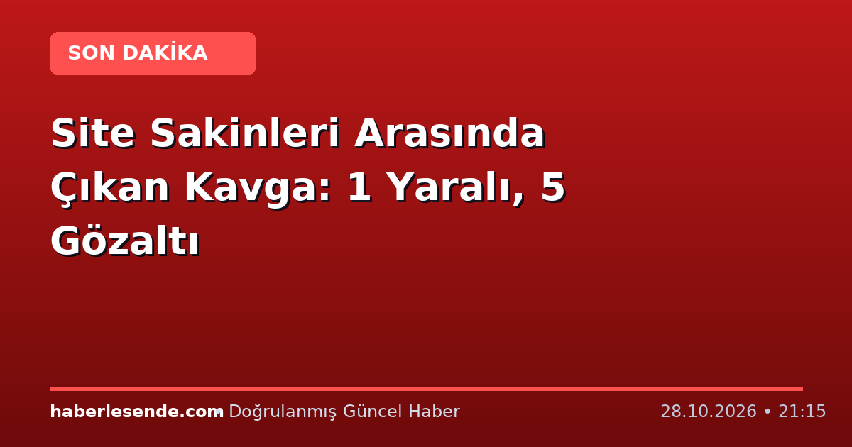 Site Sakinleri Arasında Çıkan Kavga: 1 Yaralı, 5 Gözaltı