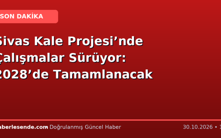 Sivas Kale Projesi’nde Çalışmalar Sürüyor: 2028’de Tamamlanacak