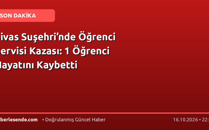 Sivas Suşehri’nde Öğrenci Servisi Kazası: 1 Öğrenci Hayatını Kaybetti