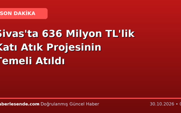 Sivas'ta 636 Milyon TL'lik Katı Atık Projesinin Temeli Atıldı