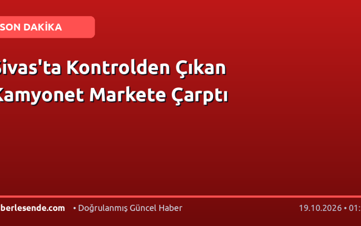 Sivas'ta Kontrolden Çıkan Kamyonet Markete Çarptı