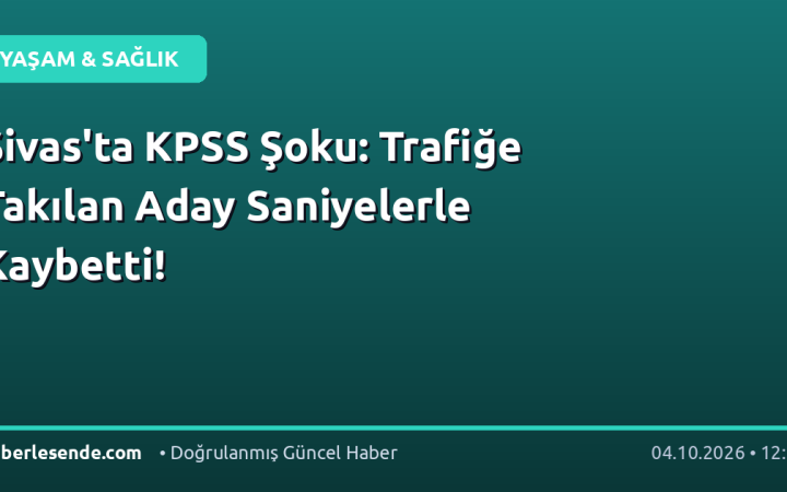 Sivas'ta KPSS Şoku: Trafiğe Takılan Aday Saniyelerle Kaybetti!