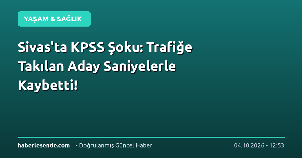 Sivas'ta KPSS Şoku: Trafiğe Takılan Aday Saniyelerle Kaybetti!